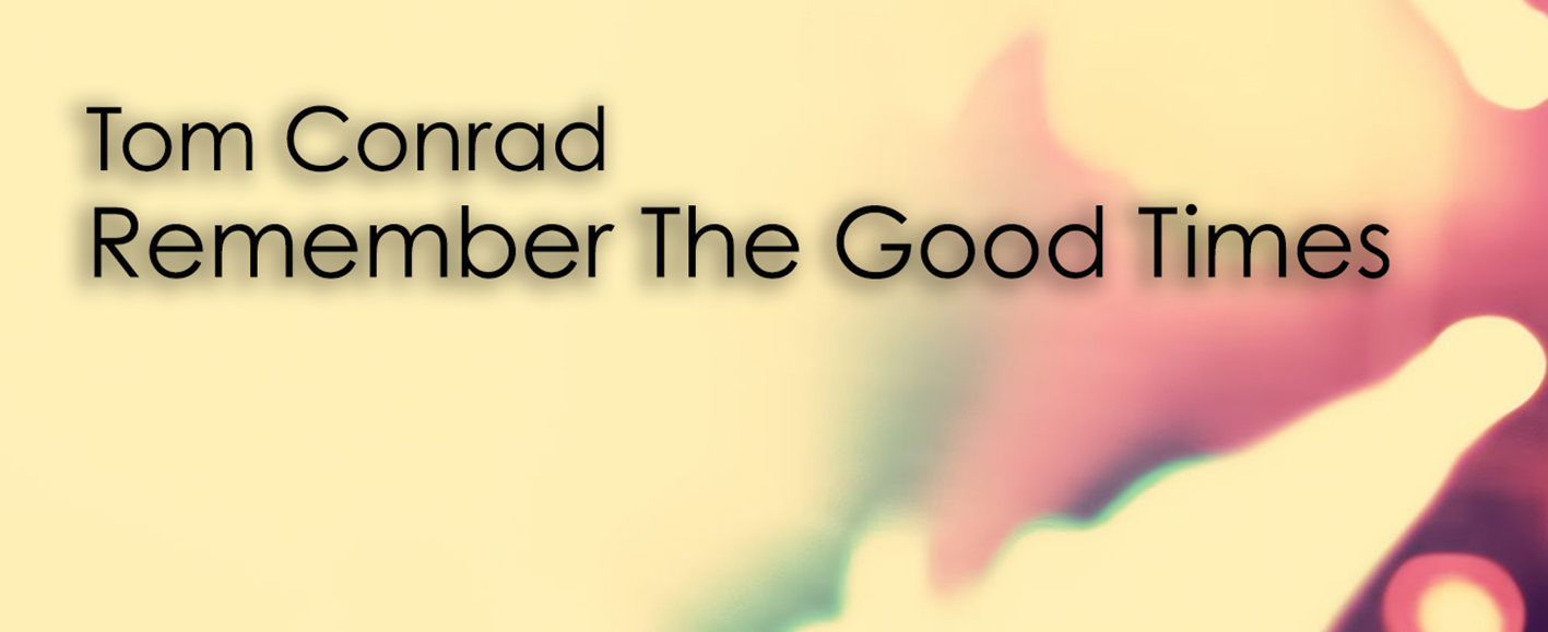 NEW RELEASE – Tom Conrad ‘Remember The Good Times’