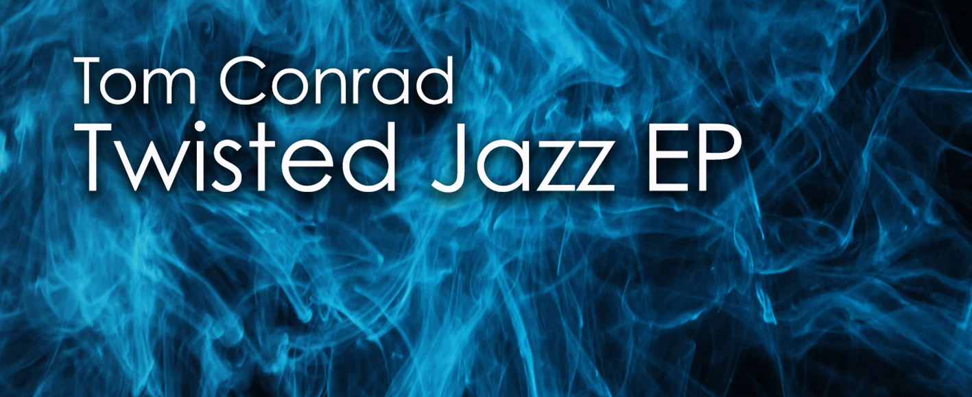 NEW RELEASE – Tom Conrad ‘Twisted Jazz EP’